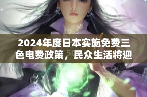 2024年度日本实施免费三色电费政策，民众生活将迎来新变化
