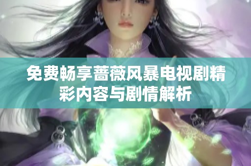 免费畅享蔷薇风暴电视剧精彩内容与剧情解析