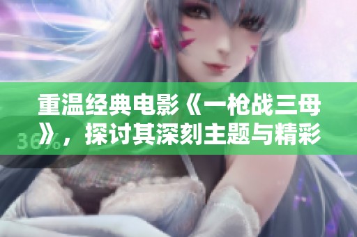 重温经典电影《一枪战三母》，探讨其深刻主题与精彩情节