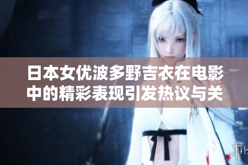 日本女优波多野吉衣在电影中的精彩表现引发热议与关注