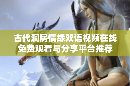 古代洞房情缘双语视频在线免费观看与分享平台推荐