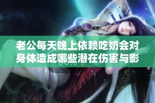 老公每天晚上依赖吃奶会对身体造成哪些潜在伤害与影响呢