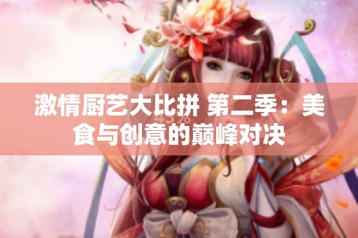 激情厨艺大比拼 第二季：美食与创意的巅峰对决