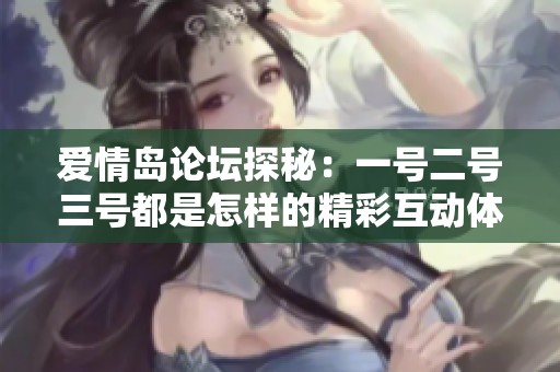 爱情岛论坛探秘：一号二号三号都是怎样的精彩互动体验