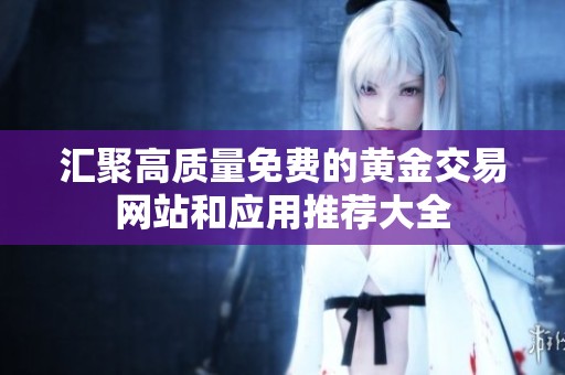 汇聚高质量免费的黄金交易网站和应用推荐大全