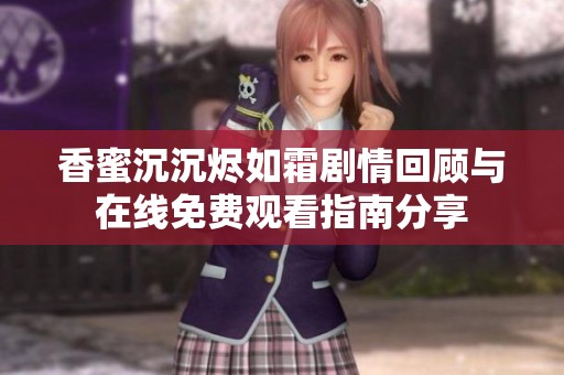 香蜜沉沉烬如霜剧情回顾与在线免费观看指南分享