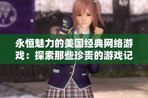 永恒魅力的美国经典网络游戏：探索那些珍贵的游戏记忆与传承