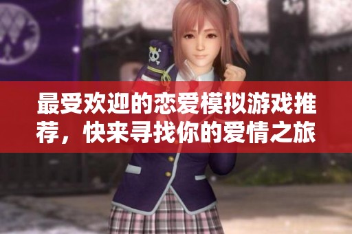最受欢迎的恋爱模拟游戏推荐，快来寻找你的爱情之旅