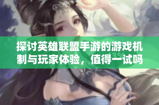探讨英雄联盟手游的游戏机制与玩家体验，值得一试吗