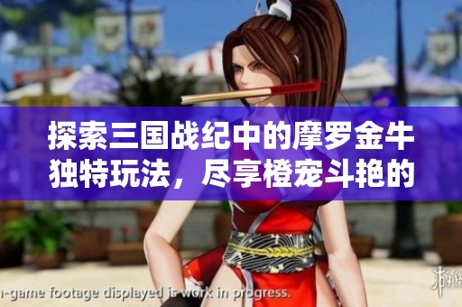 探索三国战纪中的摩罗金牛独特玩法，尽享橙宠斗艳的精彩世界