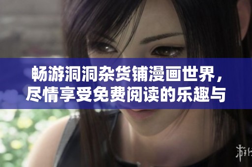 畅游洞洞杂货铺漫画世界，尽情享受免费阅读的乐趣与精彩