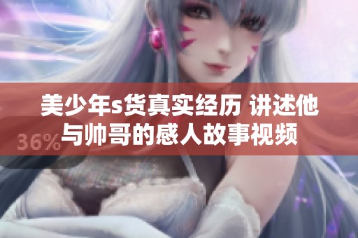 美少年s货真实经历 讲述他与帅哥的感人故事视频