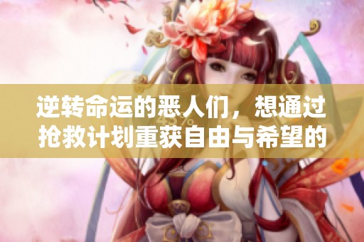 逆转命运的恶人们，想通过抢救计划重获自由与希望的漫画故事