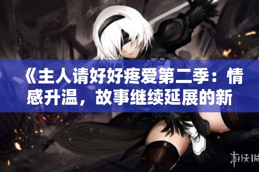 《主人请好好疼爱第二季：情感升温，故事继续延展的新篇章》