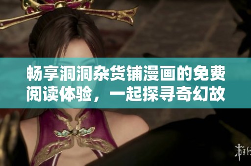 畅享洞洞杂货铺漫画的免费阅读体验，一起探寻奇幻故事的魅力吧