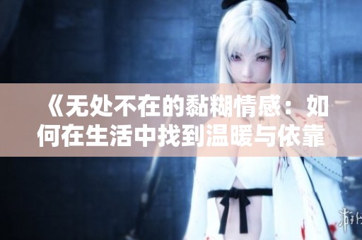 《无处不在的黏糊情感：如何在生活中找到温暖与依靠》
