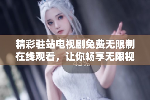 精彩驻站电视剧免费无限制在线观看，让你畅享无限视听盛宴