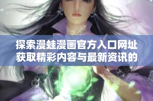 探索漫蛙漫画官方入口网址获取精彩内容与最新资讯的方法
