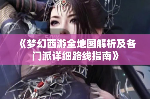 《梦幻西游全地图解析及各门派详细路线指南》