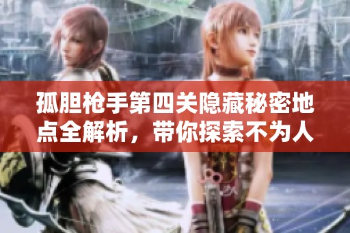 孤胆枪手第四关隐藏秘密地点全解析，带你探索不为人知的角落