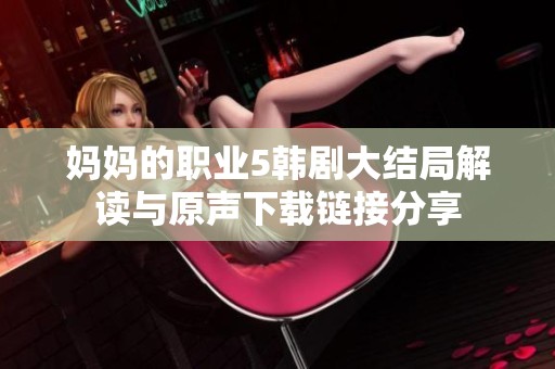 妈妈的职业5韩剧大结局解读与原声下载链接分享