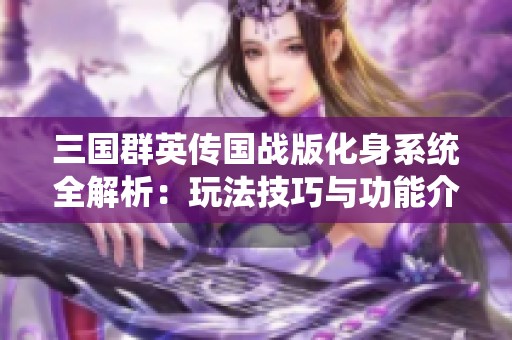 三国群英传国战版化身系统全解析：玩法技巧与功能介绍