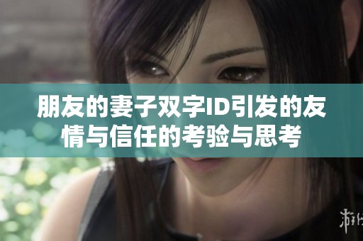 朋友的妻子双字ID引发的友情与信任的考验与思考