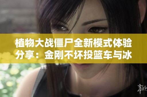 植物大战僵尸全新模式体验分享：金刚不坏投篮车与冰车的乐趣揭秘