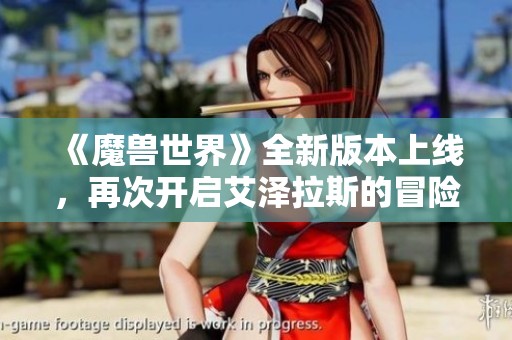 《魔兽世界》全新版本上线，再次开启艾泽拉斯的冒险旅程！