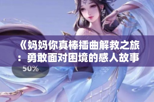 《妈妈你真棒插曲解救之旅：勇敢面对困境的感人故事》