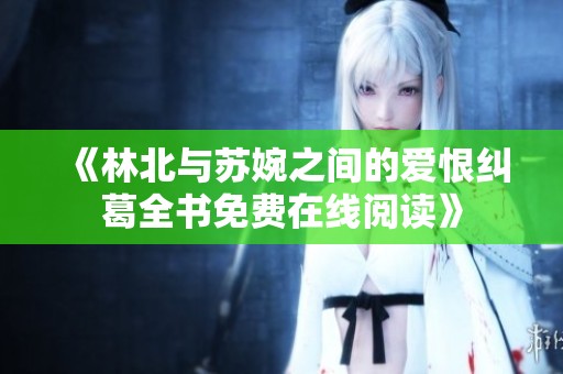《林北与苏婉之间的爱恨纠葛全书免费在线阅读》