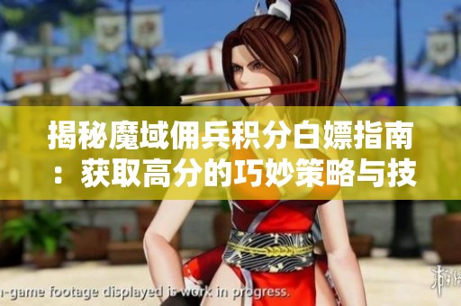 揭秘魔域佣兵积分白嫖指南：获取高分的巧妙策略与技巧分享