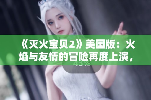 《灭火宝贝2》美国版：火焰与友情的冒险再度上演，激发无限热情