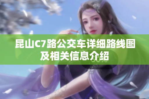 昆山C7路公交车详细路线图及相关信息介绍