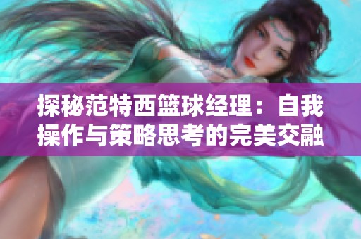 探秘范特西篮球经理：自我操作与策略思考的完美交融之道