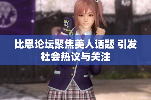 比思论坛聚焦美人话题 引发社会热议与关注