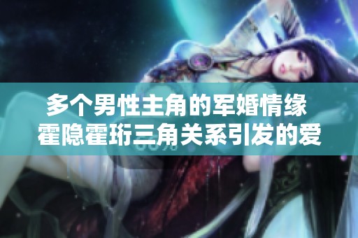 多个男性主角的军婚情缘 霍隐霍珩三角关系引发的爱恨纠葛