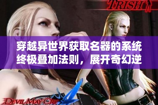 穿越异世界获取名器的系统终极叠加法则，展开奇幻逆袭之旅