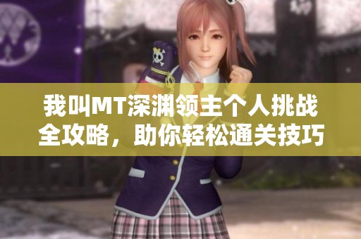 我叫MT深渊领主个人挑战全攻略，助你轻松通关技巧分享