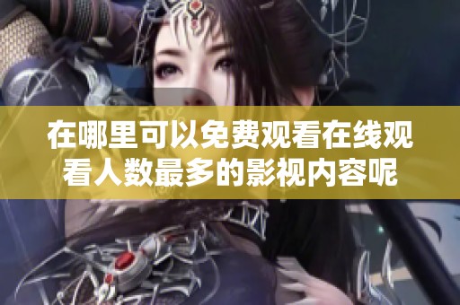 在哪里可以免费观看在线观看人数最多的影视内容呢