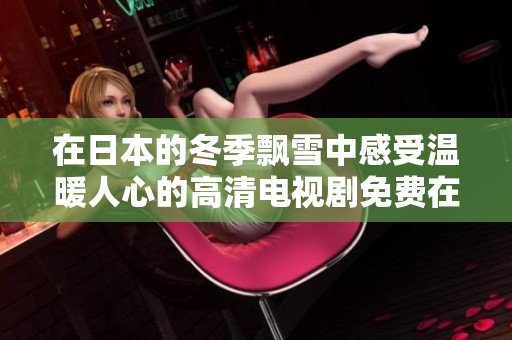 在日本的冬季飘雪中感受温暖人心的高清电视剧免费在线观看