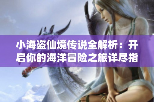 小海盗仙境传说全解析：开启你的海洋冒险之旅详尽指南