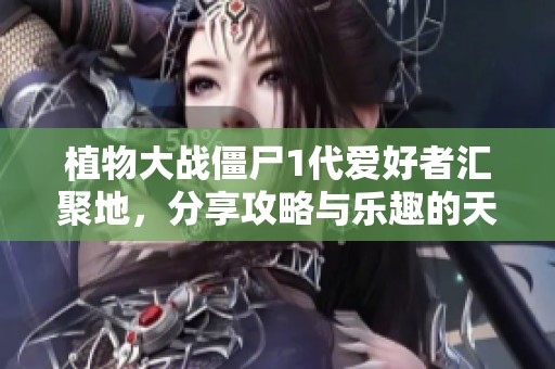 植物大战僵尸1代爱好者汇聚地，分享攻略与乐趣的天堂