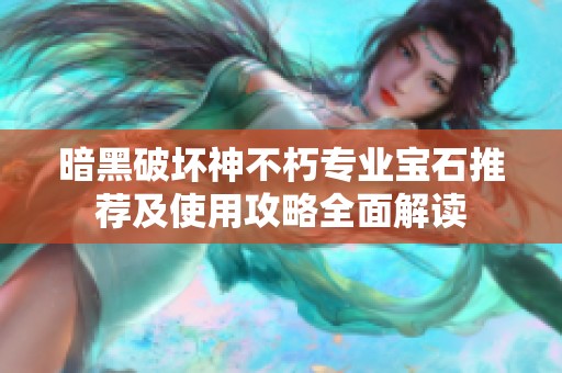 暗黑破坏神不朽专业宝石推荐及使用攻略全面解读
