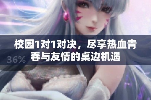 校园1对1对决，尽享热血青春与友情的桌边机遇