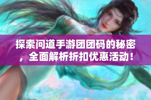 探索问道手游团团码的秘密，全面解析折扣优惠活动！