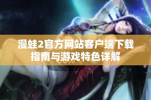 漫蛙2官方网站客户端下载指南与游戏特色详解