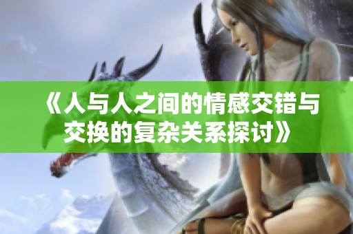 《人与人之间的情感交错与交换的复杂关系探讨》