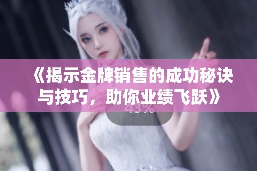 《揭示金牌销售的成功秘诀与技巧，助你业绩飞跃》