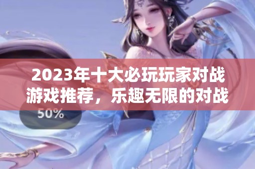 2023年十大必玩玩家对战游戏推荐，乐趣无限的对战体验等你来挑战